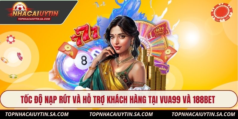 Tốc độ nạp rút và hỗ trợ khách hàng tại Vua99 và 188Bet